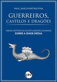 Title: Guerreiros, castelos e dragões: Ideias históricas de estudantes goianos sobre a Idade Média, Author: Max Lanio Martins Pina