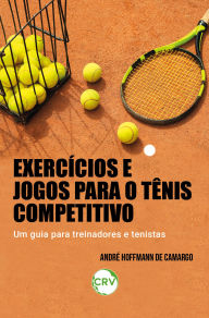 Title: Exercícios e jogos para o tênis competitivo: Um guia para treinadores e tenistas, Author: André Hoffmann de Camargo