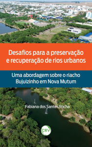 Title: Desafios para a preservação e recuperação de rios urbanos: Uma abordagem sobre o riacho Bujuizinho em Nova Mutum, Author: Fabiana dos Santos Rocha