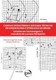Title: Cadeias operatórias e sistemas técnicos em arqueologia e etnologia no Brasil: Estudos em homenagem à memória de Luciana Pallestrini, Author: Márcia Angelina Alves