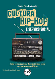Title: Cultura hip-hop e serviço social: A arte como superação da invisibilidade social das juventudes periféricas, Author: Daniel Péricles Arruda