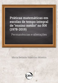 Title: Práticas matemáticas em escolas de tempo integral de ensino médio no RN (1978-2019): Permanências e alterações, Author: Maria Betânia Valentim Moreira