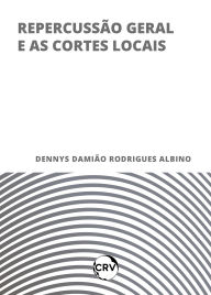 Title: Repercussão geral e as cortes locais, Author: Dennys Damião Rodrigues Albino