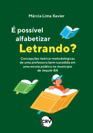 Title: É possível alfabetizar letrando?: Concepções teórico-metodológicas de uma professora bem-sucedida em uma escola pública no município de Jequié-BA, Author: Márcia Lima Xavier