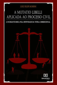 Title: A Mutatio Libelli aplicada ao processo civil: a incessante busca pela efetividade da tutela jurisdicional, Author: Luiz Felipe Rossini