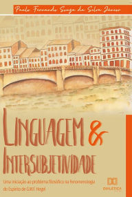 Title: Linguagem & Intersubjetividade: uma iniciação ao problema filosófico na Fenomenologia do Espírito de G. W. F. Hegel, Author: Paulo Fernando Souza da Silva Júnior