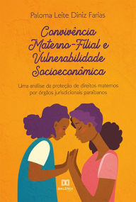 Title: Convivência Materno-Filial e Vulnerabilidade Socioeconômica: uma análise da proteção de direitos maternos por órgãos jurisdicionais paraibanos, Author: Paloma Leite Diniz Farias