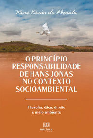 Title: O Princípio Responsabilidade de Hans Jonas no Contexto Socioambiental: filosofia, ética, direito e meio ambiente, Author: Mara Xavier de Almeida