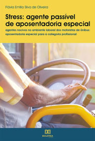 Title: Stress - agente passível de aposentadoria especial: agentes nocivos no ambiente laboral dos motoristas de ônibus: aposentadoria especial para a categoria profissional, Author: Flávia Emilia Silva de Oliveira