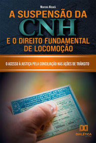 Title: A Suspensão da CNH e o Direito Fundamental de Locomoção: o acesso à justiça pela conciliação nas ações de trânsito, Author: Marcos Alcará