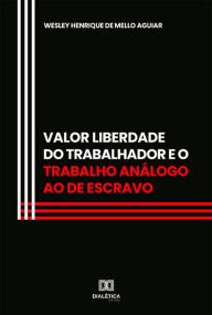 Title: Valor Liberdade do Trabalhador e o trabalho análogo ao de escravo, Author: Wesley Henrique de Mello Aguiar