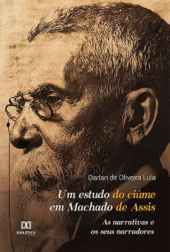 Title: Um estudo do ciï¿½me em Machado de Assis: as narrativas e os seus narradores, Author: Darlan de Oliveira Lula