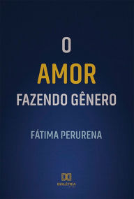 Title: O Amor Fazendo Gênero, Author: Fátima Perurena