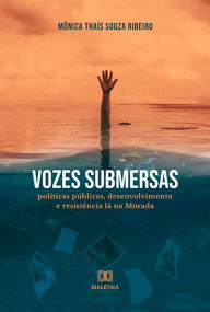 Title: Vozes Submersas: políticas públicas, desenvolvimento e resistência lá na Morada, Author: Mônica Thaís Souza Ribeiro
