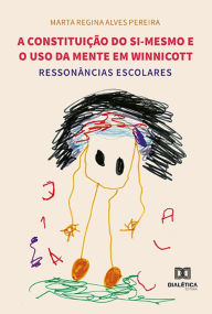 Title: A constituição do si-mesmo e o uso da mente em Winnicott: ressonâncias escolares, Author: Marta Regina Alves Pereira