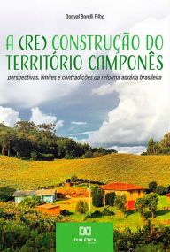 Title: A (Re) Construção do Território Camponês: perspectivas, limites e contradições da reforma agrária brasileira, Author: Dorival Borelli Filho