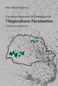 Title: Circuitos Espaciais de Produção da Tilapicultura Paranaense: Contextos Regionais, Author: Maico Eduardo Dias Dias