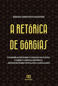 Title: A Retórica de Górgias: Considerações sobre o Górgias de Platão e sobre o Górgias histórico - reflexões sobre ontologia e linguagem, Author: Renata Renovato Martins