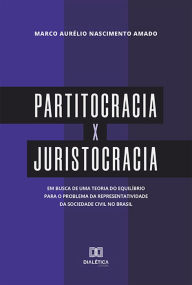 Title: Partitocracia x Juristocracia: em busca de uma teoria do equilíbrio para o problema da representatividade da sociedade civil no Brasil, Author: Marco Aurélio Nascimento Amado