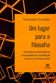 Title: Um lugar para a filosofia: sua histórica intermitência e necessidade de consolidação tácita no currículo escolar, Author: Verissimo Furtado