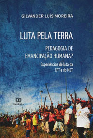 Title: Luta pela Terra: Pedagogia de Emancipação Humana? experiências de luta da CPT e do MST, Author: Gilvander Luís Moreira