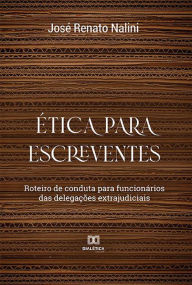 Title: Ética para Escreventes: roteiro de conduta para funcionários das delegações extrajudiciais, Author: José Renato Nalini