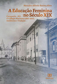 Title: A Educação Feminina no Século XIX: Campanha - MG: O Collegio Marianno (1867-1907), Ineditismo e Tradição, Author: Hercules Alfredo Batista Alves