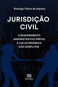 Title: Jurisdição civil: o requerimento administrativo prévio à luz da dinâmica dos conflitos, Author: Rodrigo Vieira de Aquino