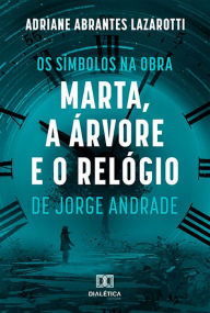 Title: Os Símbolos na Obra Marta, a Árvore e o Relógio de Jorge Andrade, Author: Adriane Abrantes Lazarotti