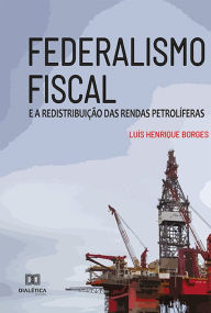Title: Federalismo Fiscal: e a Redistribuição das Rendas Petrolíferas, Author: Luís Henrique Borges