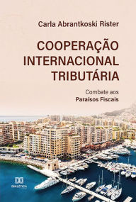 Title: Cooperação Internacional Tributária: Combate aos Paraísos Fiscais, Author: Carla Abrantkoski Rister