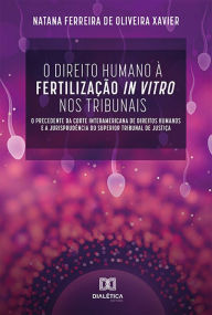 Title: O Direito Humano à Fertilização In Vitro nos Tribunais: o precedente da Corte Interamericana de Direitos Humanos e a Jurisprudência do Superior Tribunal de Justiça, Author: Natana Ferreira de Oliveira Xavier