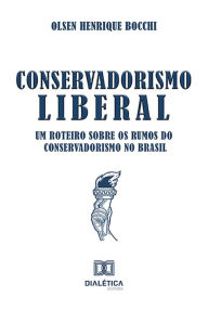 Title: Conservadorismo Liberal: um roteiro sobre os rumos do Conservadorismo no Brasil, Author: Olsen Henrique Bocchi