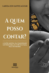 Title: A quem posso contar?: a saúde mental da comunidade universitária da UnB escutada pela Ouvidoria, Author: Larissa dos Santos Aguiar