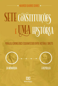 Title: Sete Constituições e uma História: paralelo cronológico esquematizado entre história e direito, da monarquia à república, Author: Mauricio Quadros Soares