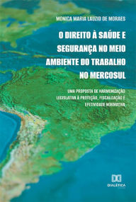 Title: O Direito à Saúde e Segurança no Meio Ambiente do Trabalho no Mercosul: uma proposta de harmonização legislativa à proteção, fiscalização e efetividade normativa, Author: Monica Maria Lauzid de Moraes