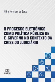Title: O Processo Eletrônico como Política Pública de E-governo no Contexto da Crise do Judiciário, Author: Mário Henrique de Souza