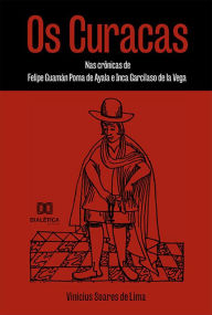 Title: Os Curacas: nas crônicas de Felipe Guamán Poma de Ayala e Inca Garcilaso de la Vega, Author: Vinicius Soares de Lima