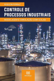 Title: Controle de Processos Industriais: Modelagem e Simulação com Scilab, Author: Robson Ferraz