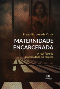 Title: Maternidade Encarcerada: a real face da maternidade no cárcere, Author: Bruna Barbosa da Costa