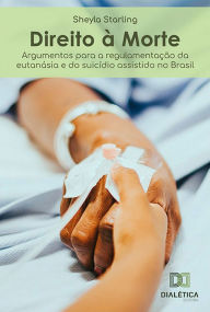 Title: Direito à Morte: argumentos para a regulamentação da eutanásia e do suicídio assistido no Brasil, Author: Sheyla Starling