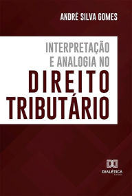 Title: Interpretação e Analogia no Direito Tributário, Author: André Silva Gomes