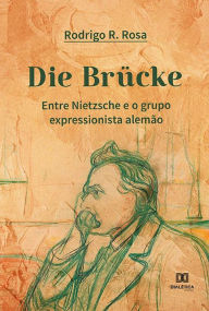 Title: Die Brücke: Entre Nietzsche e o grupo expressionista alemão, Author: Rodrigo Rey Rosa