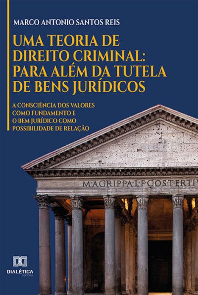 Uma Teoria de Direito Criminal: para além da Tutela de Bens Jurídicos: a consciência dos valores como fundamento e o Bem Jurídico como possibilidade de relação