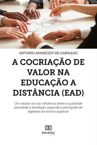 Title: A Cocriação de Valor na Educação a Distância (EAD): um estudo da sua influência sobre a qualidade percebida e satisfação segundo a percepção de egressos do ensino superior, Author: Antonio Aparecido de Carvalho