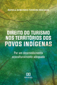 Title: Direito do Turismo nos Territórios dos Povos Indígenas: por um desenvolvimento ecoculturalmente adequado, Author: Rafaela Benevides Ferreira Machado