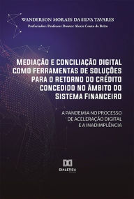 Title: Mediação e conciliação digital como ferramentas de soluções para o retorno do crédito concedido no âmbito do Sistema Financeiro: a pandemia no processo de aceleração digital e a inadimplência, Author: Wanderson Moraes da Silva Tavares