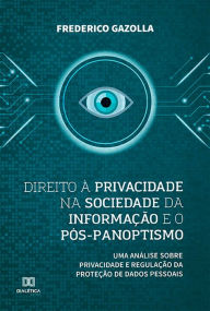Title: Direito à privacidade na sociedade da informação e o pós-panoptismo: uma análise sobre privacidade e regulação da proteção de dados pessoais, Author: Frederico Gazolla