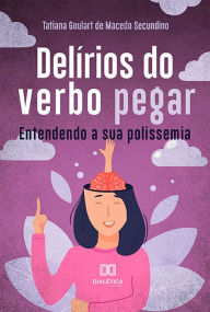 Title: Delírios do verbo pegar: entendendo a sua polissemia, Author: Tatiana Goulart de Macedo Secundino