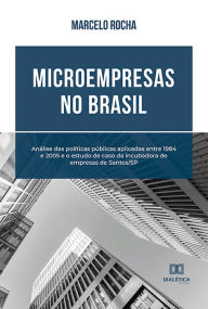 Title: Microempresas no Brasil: análise das políticas públicas aplicadas entre 1984 e 2005 e o estudo de caso da incubadora de empresas de Santos, Author: Marcelo Rocha